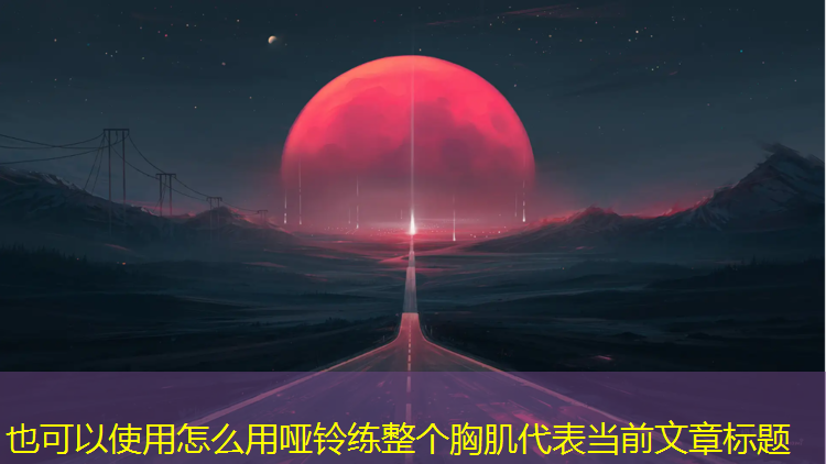 怎么用哑铃练整个胸肌